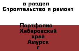  в раздел : Строительство и ремонт » Портфолио . Хабаровский край,Амурск г.